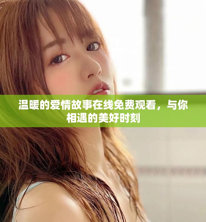 温暖的爱情故事在线免费观看，与你相遇的美好时刻