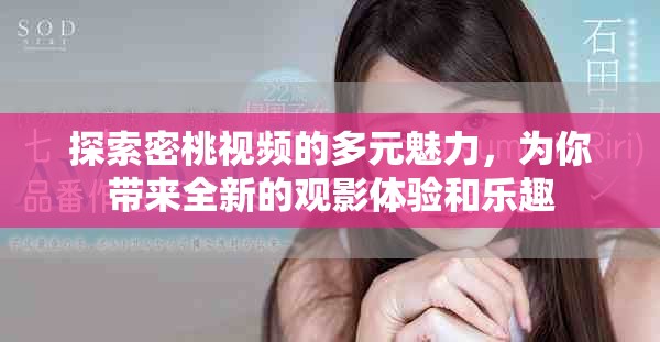 探索密桃视频的多元魅力，为你带来全新的观影体验和乐趣