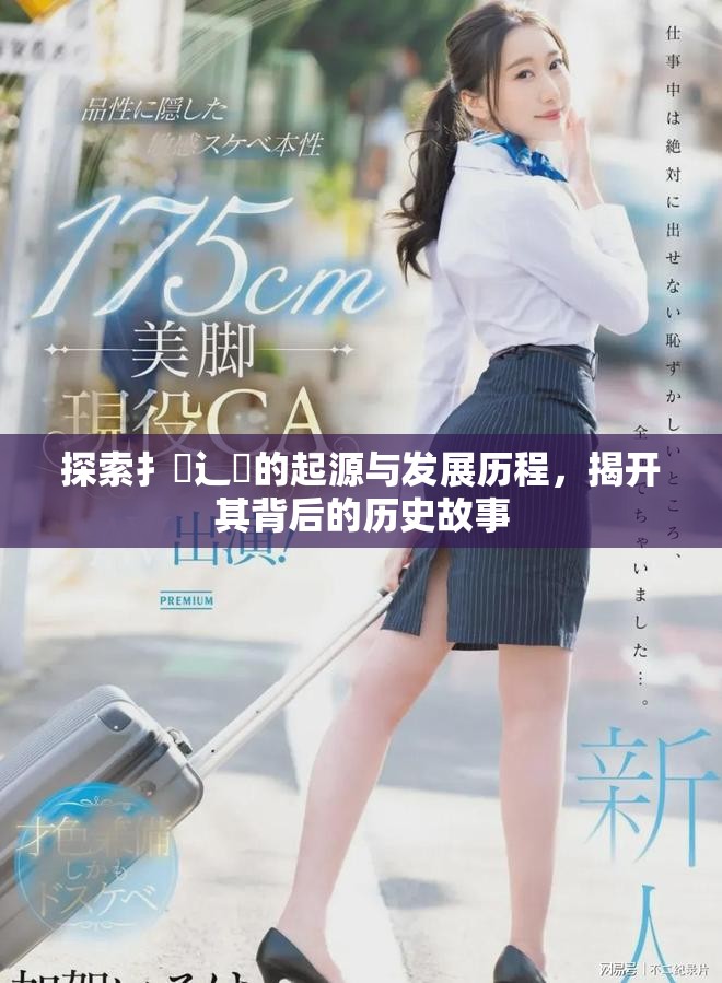 探索扌喿辶畐的起源与发展历程，揭开其背后的历史故事