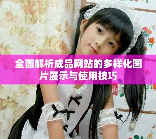 全面解析成品网站的多样化图片展示与使用技巧