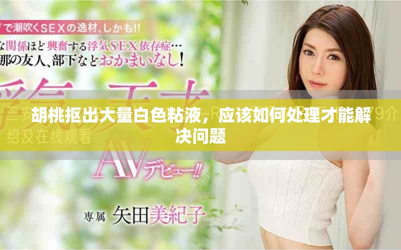 胡桃抠出大量白色粘液，应该如何处理才能解决问题