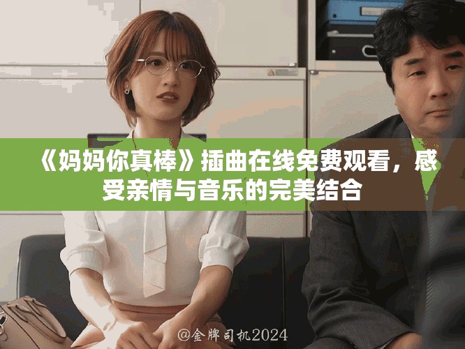 《妈妈你真棒》插曲在线免费观看，感受亲情与音乐的完美结合