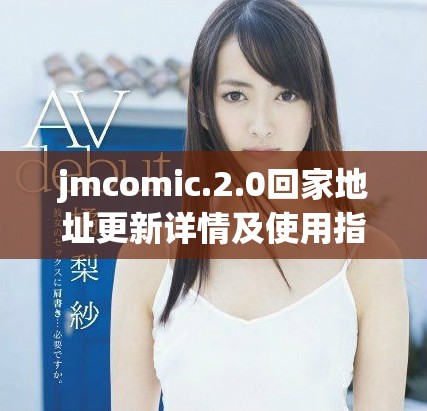 jmcomic.2.0回家地址更新详情及使用指南分享