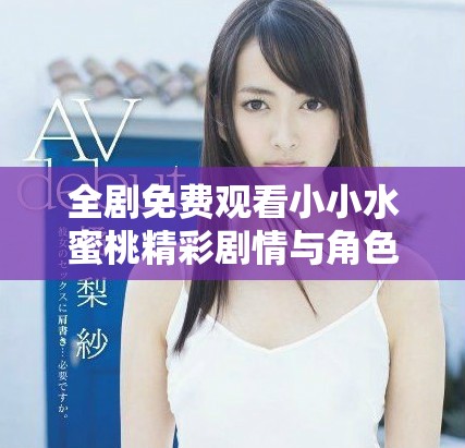 全剧免费观看小小水蜜桃精彩剧情与角色介绍大全