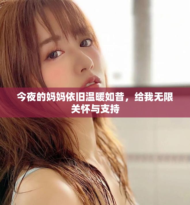 今夜的妈妈依旧温暖如昔，给我无限关怀与支持