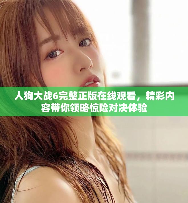 人狗大战6完整正版在线观看，精彩内容带你领略惊险对决体验