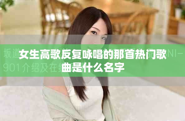 女生高歌反复咏唱的那首热门歌曲是什么名字