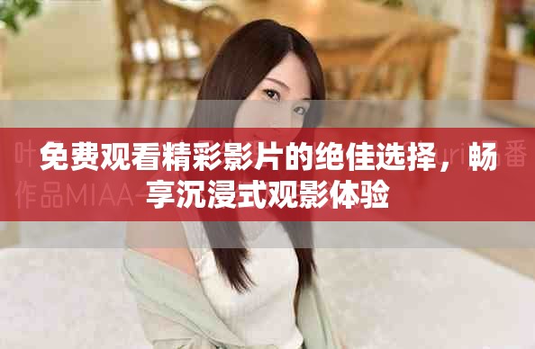 免费观看精彩影片的绝佳选择，畅享沉浸式观影体验