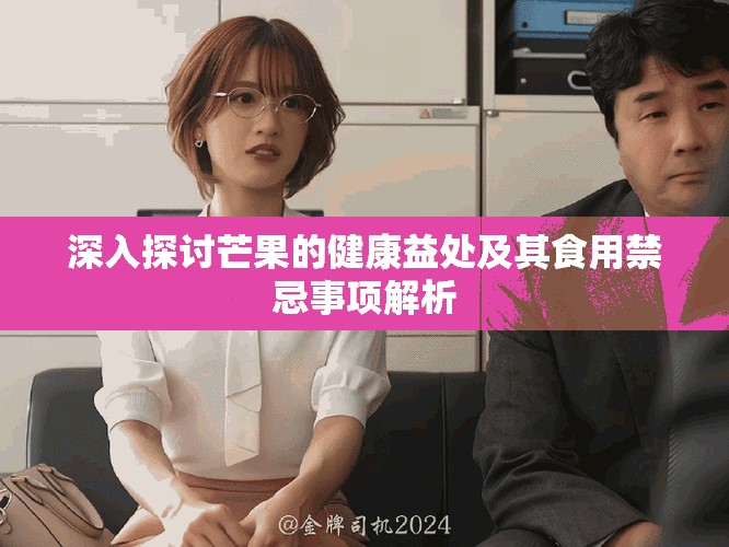深入探讨芒果的健康益处及其食用禁忌事项解析