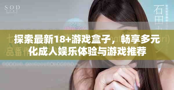 探索最新18+游戏盒子，畅享多元化成人娱乐体验与游戏推荐