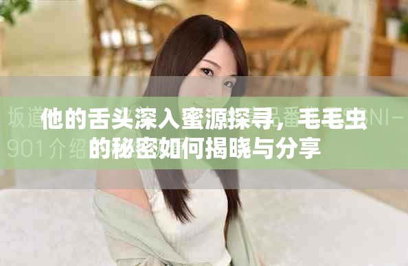 他的舌头深入蜜源探寻，毛毛虫的秘密如何揭晓与分享