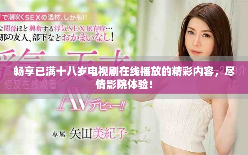 畅享已满十八岁电视剧在线播放的精彩内容，尽情影院体验！