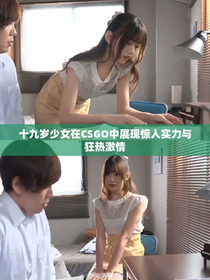 十九岁少女在CSGO中展现惊人实力与狂热激情