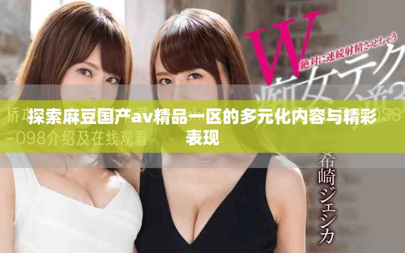 探索麻豆国产av精品一区的多元化内容与精彩表现