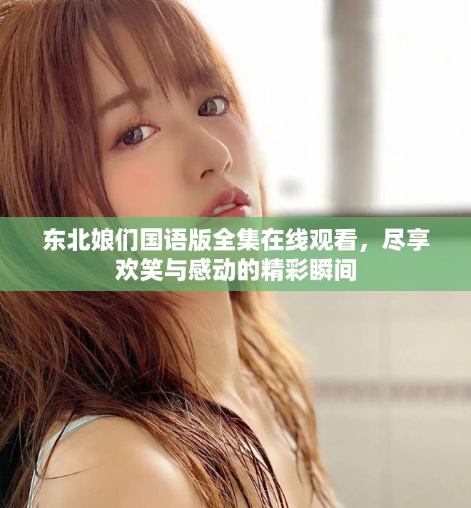 东北娘们国语版全集在线观看，尽享欢笑与感动的精彩瞬间