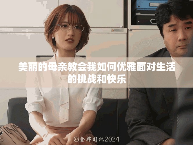 美丽的母亲教会我如何优雅面对生活的挑战和快乐