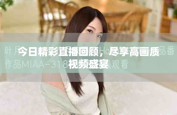 今日精彩直播回顾，尽享高画质视频盛宴