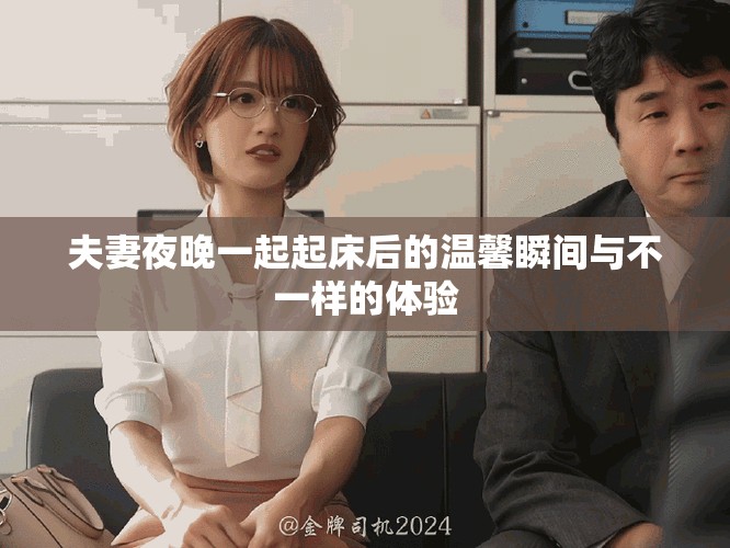 夫妻夜晚一起起床后的温馨瞬间与不一样的体验