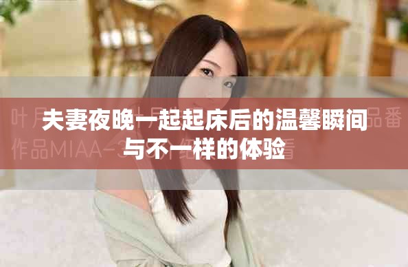 夫妻夜晚一起起床后的温馨瞬间与不一样的体验