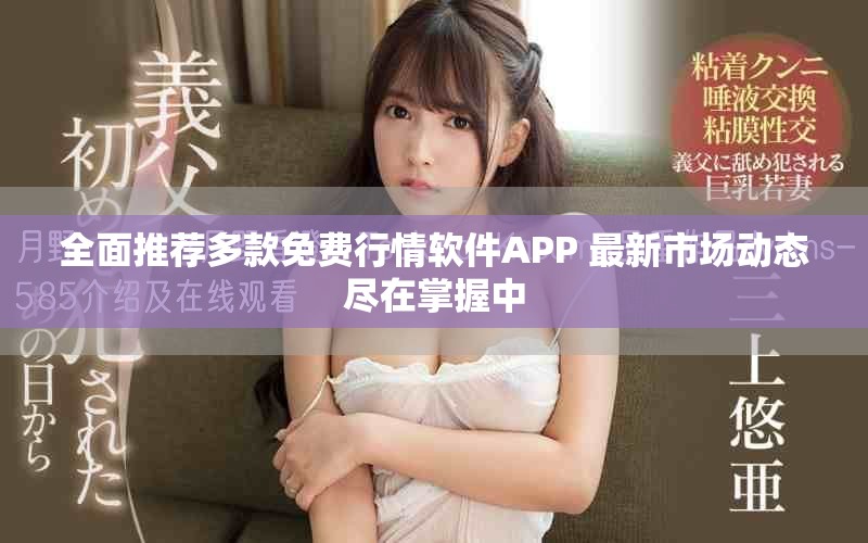全面推荐多款免费行情软件APP 最新市场动态尽在掌握中