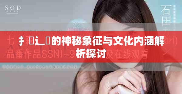 扌喿辶畐的神秘象征与文化内涵解析探讨