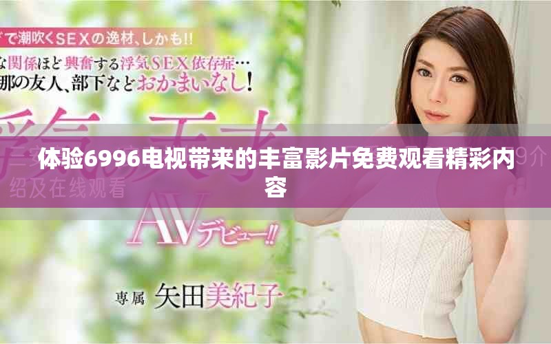 体验6996电视带来的丰富影片免费观看精彩内容