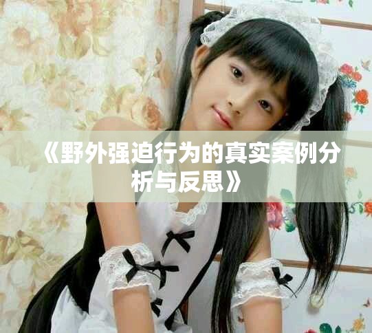 《野外强迫行为的真实案例分析与反思》