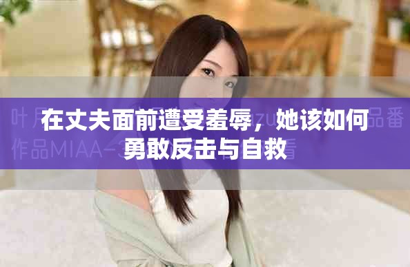 在丈夫面前遭受羞辱，她该如何勇敢反击与自救