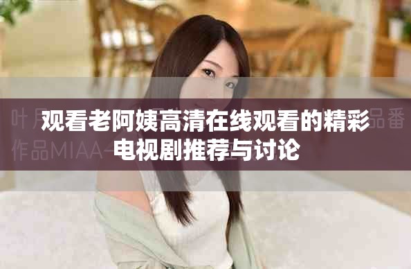 观看老阿姨高清在线观看的精彩电视剧推荐与讨论