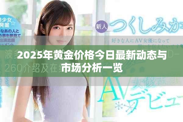 2025年黄金价格今日最新动态与市场分析一览
