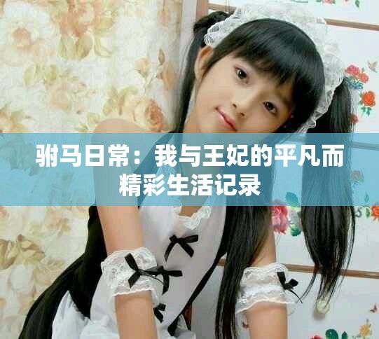 驸马日常：我与王妃的平凡而精彩生活记录