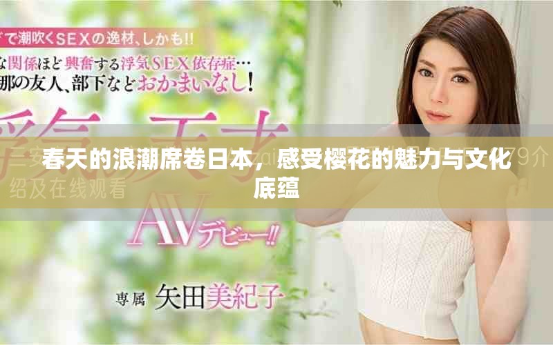 春天的浪潮席卷日本，感受樱花的魅力与文化底蕴