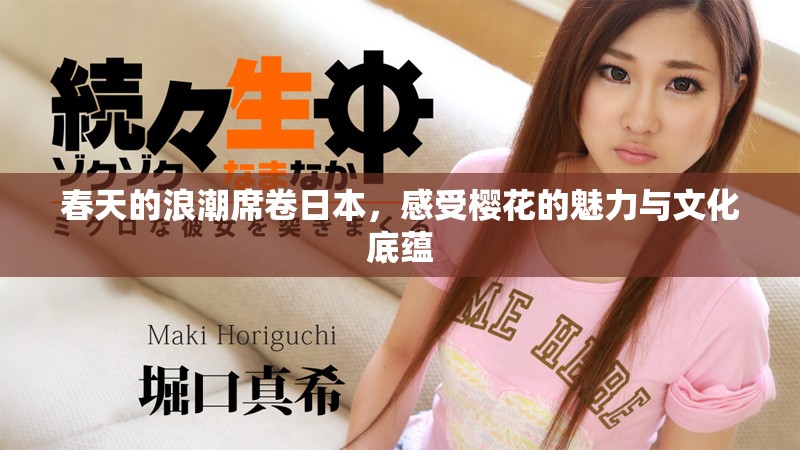 春天的浪潮席卷日本，感受樱花的魅力与文化底蕴