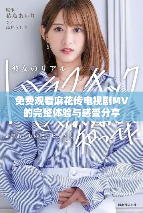 免费观看麻花传电视剧MV的完整体验与感受分享