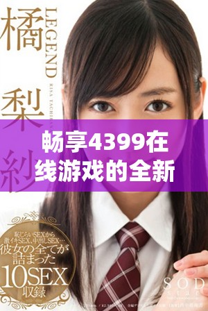 畅享4399在线游戏的全新网页版入口体验与乐趣天赋