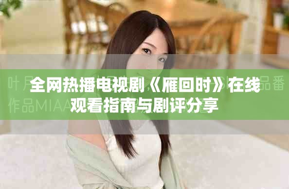 全网热播电视剧《雁回时》在线观看指南与剧评分享
