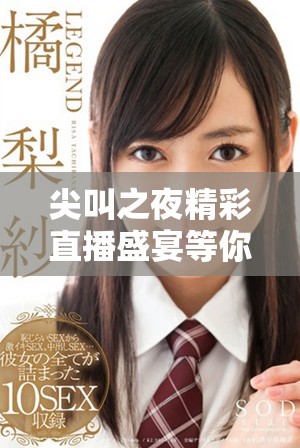 尖叫之夜精彩直播盛宴等你来参与，绝对不容错过！