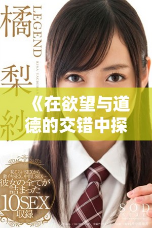 《在欲望与道德的交错中探寻女性的真实情感与挑战》