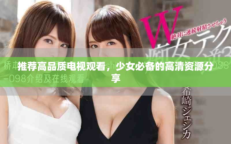 推荐高品质电视观看，少女必备的高清资源分享