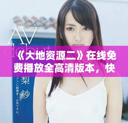 《大地资源二》在线免费播放全高清版本，快来观看吧