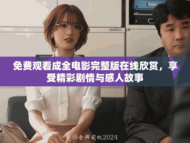 免费观看成全电影完整版在线欣赏，享受精彩剧情与感人故事