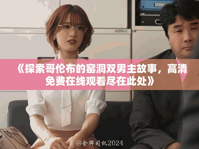 《探索哥伦布的窑洞双男主故事，高清免费在线观看尽在此处》