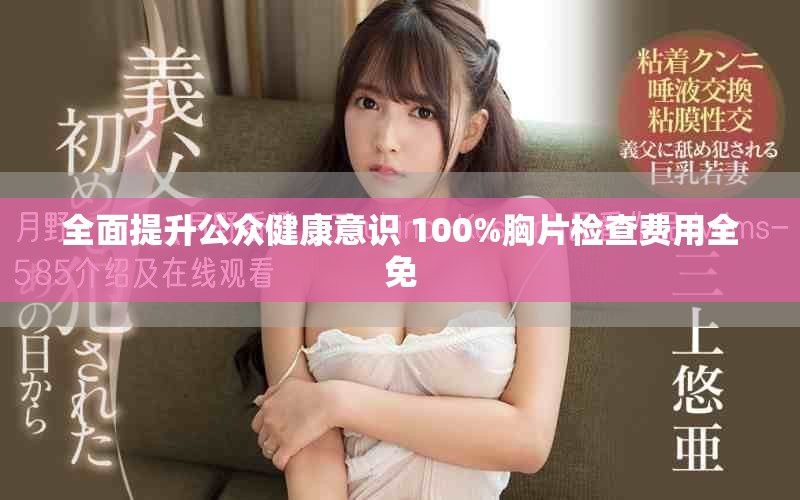全面提升公众健康意识 100%胸片检查费用全免