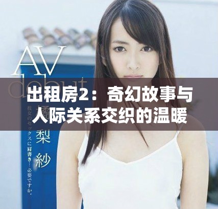 出租房2：奇幻故事与人际关系交织的温暖生活篇章