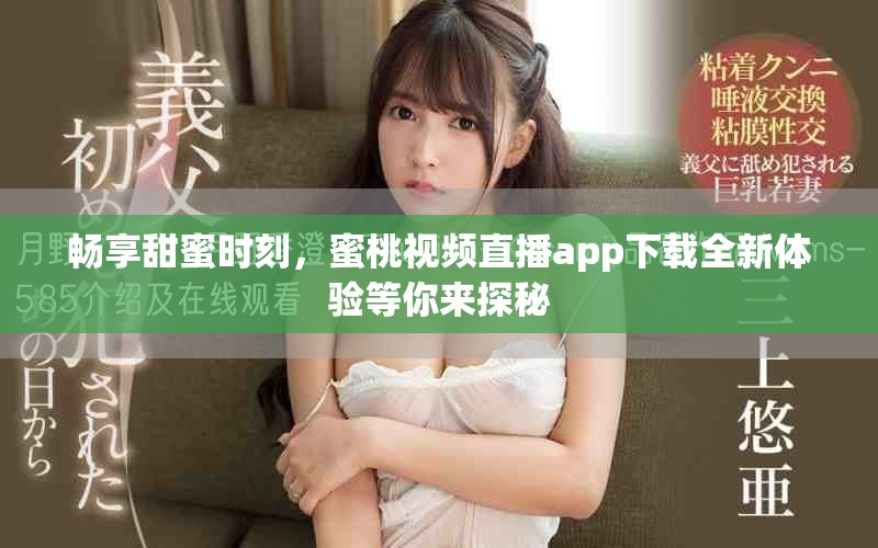 畅享甜蜜时刻，蜜桃视频直播app下载全新体验等你来探秘