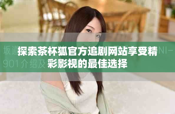 探索茶杯狐官方追剧网站享受精彩影视的最佳选择