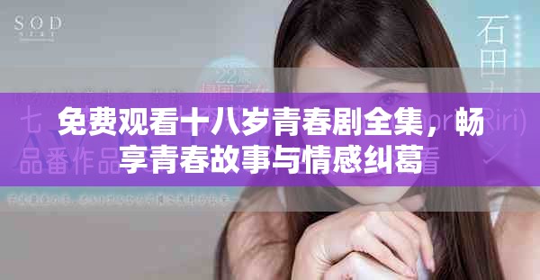 免费观看十八岁青春剧全集，畅享青春故事与情感纠葛