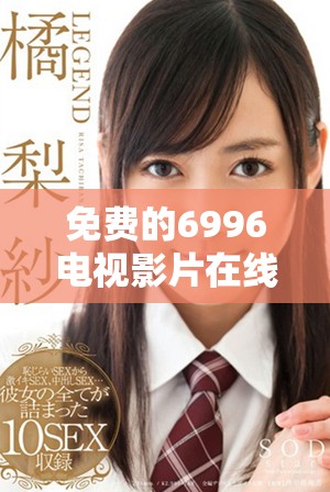 免费的6996电视影片在线观看平台推荐与使用指南