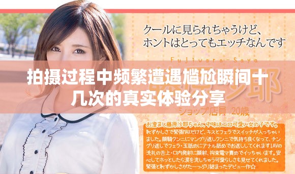 拍摄过程中频繁遭遇尴尬瞬间十几次的真实体验分享