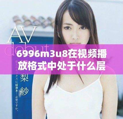 6996m3u8在视频播放格式中处于什么层级解析度